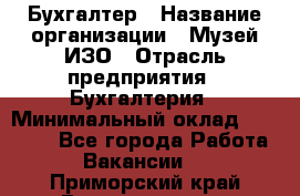 Бухгалтер › Название организации ­ Музей ИЗО › Отрасль предприятия ­ Бухгалтерия › Минимальный оклад ­ 18 000 - Все города Работа » Вакансии   . Приморский край,Владивосток г.